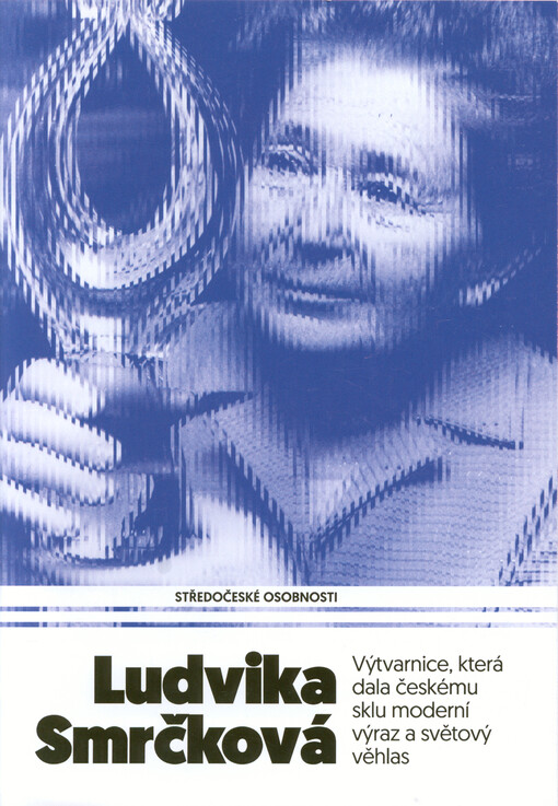 Ludvika Smrčková : výtvarnice, která dala českému sklu moderní výraz a světový věhlas