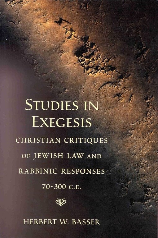 Studies in Exegesis: Christian Critiques of Jewish Law and Rabbinic Responses, 70-300 C.E.