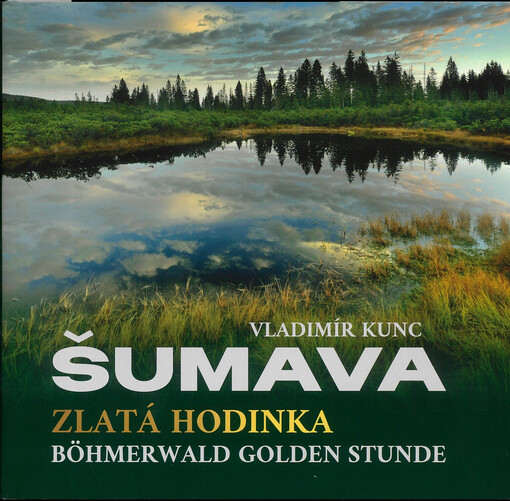 Šumava : zlatá hodinka = Böhmerwald golden Stunde