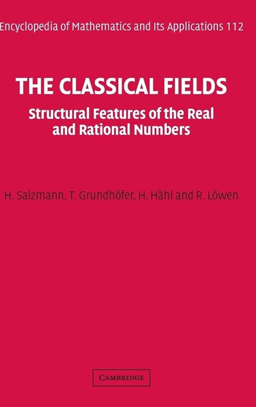 The Classical Fields: Structural Features of the Real and Rational Numbers (Encyclopedia of Mathematics and its Applications)