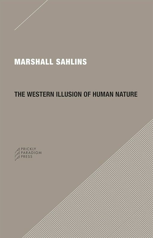 The Western Illusion of Human Nature: With Reflections on the Long History of Hierarchy, Equality and the Sublimation of Anarchy in the West, and ... on Other Conceptions of the Human Condition