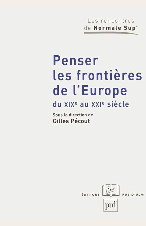 Penser les frontiÃ¨res de l'Europe du XIXe au XXIe siÃ¨cle : Elargissement et union (French Edition)