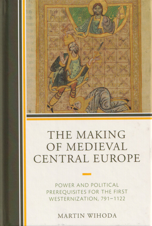 The making of medieval Central Europe : power and political prerequisites for the first westernization, 791-1122