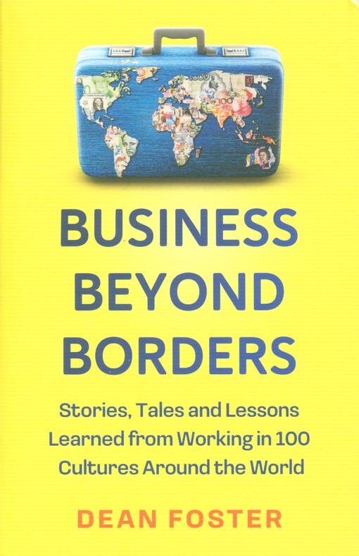 Business beyond borders : stories, tales, and lessons learned from working in 100 cultures around the world