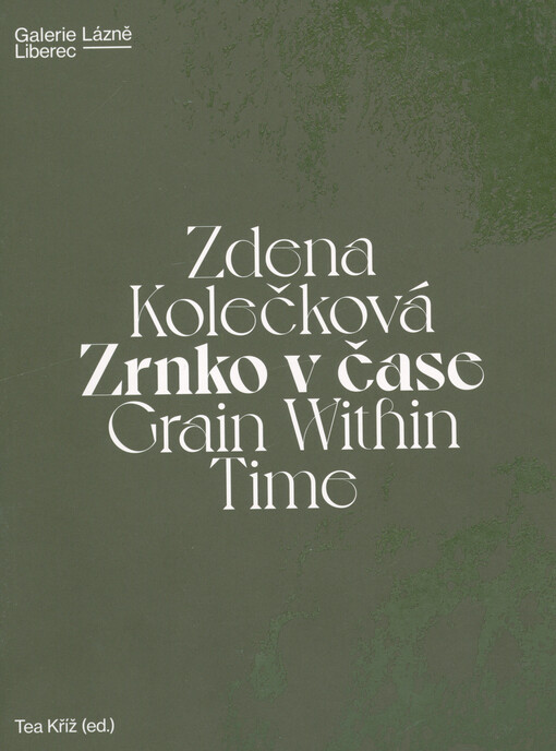Zdena Kolečková : zrnko v čase = grain within time Tea Kříž (ed.) ; překlad: Martin Micka, Eva Záchová
