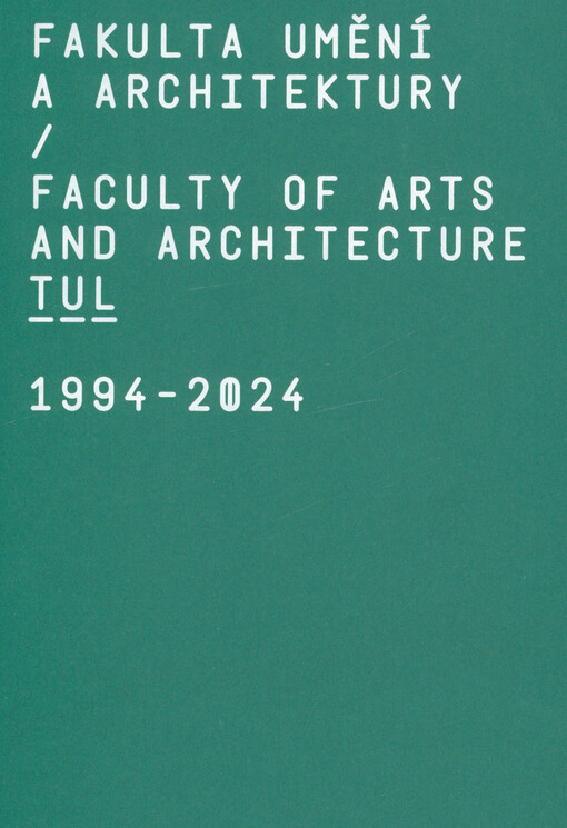 Fakulta umění a architektury Technické univerzity v Liberci = Faculty of arts and architecture Technical University in Liberec : 1994 - 2024