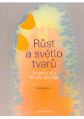 Růst a světlo tvarů : aspekty díla Miloše Ševčíka  (odkaz v elektronickém katalogu)