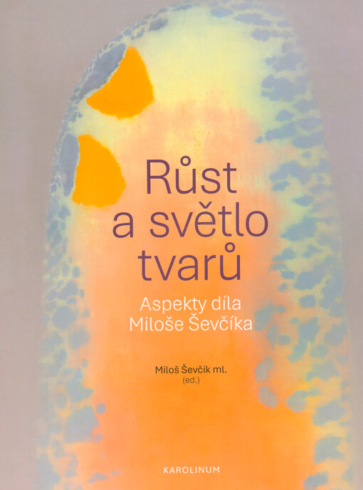 Růst a světlo tvarů : aspekty díla Miloše Ševčíka