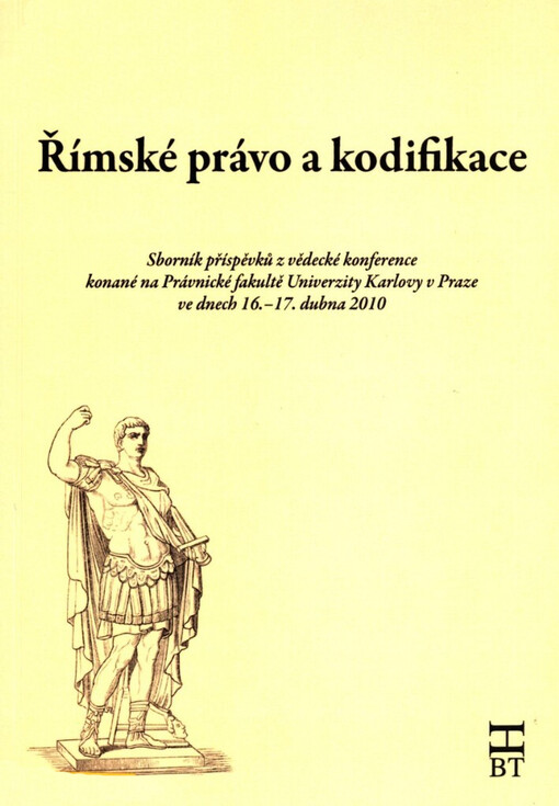 Římské právo a kodifikace :sborník příspěvků z vědecké konference konané na Právnické fakultě Univerzity Karlovy v Praze ve dnech 16.-17. dubna 2010