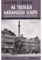 Na troskách mariánského sloupu : vybrané kapitoly z katolického života v období první republiky  (odkaz v elektronickém katalogu)