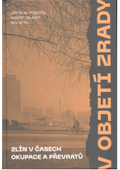 V objetí zrady. I. svazek, Zlín v časech okupace a převratů  (odkaz v elektronickém katalogu)