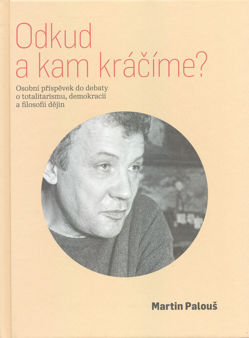Odkud a kam kráčíme? : osobní příspěvek do debaty o totalitarismu, demokracii a filosofii dějin : texty z let 1987-2025