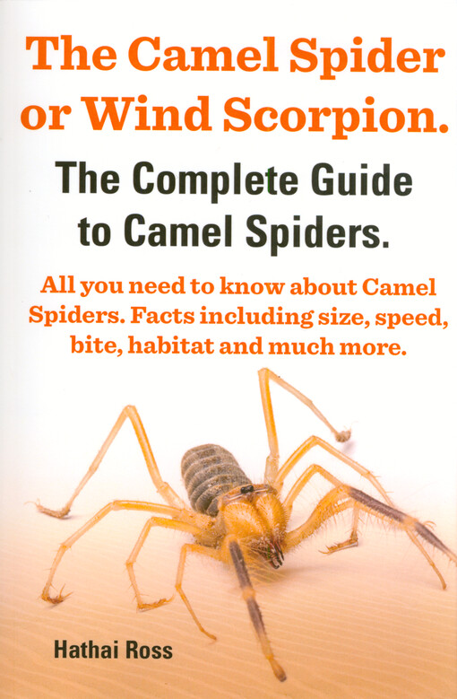 The camel spider or wind scorpion : the complete guide to camel spiders : all you need to know about camel spiders : facts including size, speed, and bite