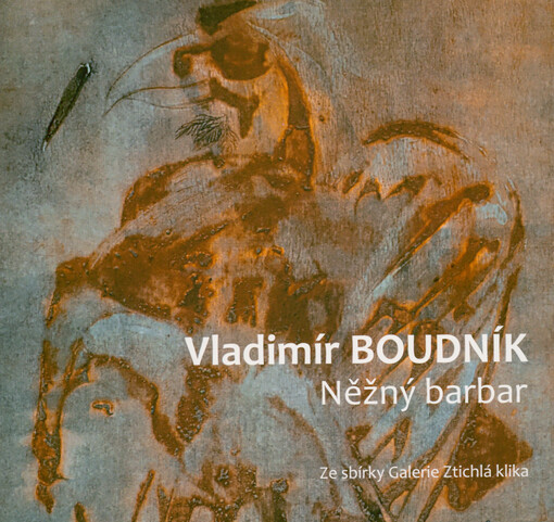 Vladimír Boudník : něžný barbar : ze sbírky Galerie Ztichlá klika