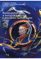 Renesanční sklo a evropská tvorba v pozdním benátském stylu : Lannova sbírka v Uměleckoprůmyslovém museu v Praze  (odkaz v elektronickém katalogu)