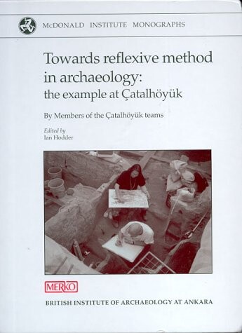 Towards Reflexive Method in Archaeology: The Example at Çatalhöyük (McDonald Institute Monographs) (Monograph Series)