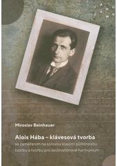 Alois Hába - klávesová tvorba se zaměřením na sólovou klavírní půltónovou tvorbu a tvorbu pro šestinotónové harmonium  (odkaz v elektronickém katalogu)