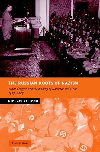 The Russian roots of Nazism : white émigrés and the making of National Socialism, 1917-1945