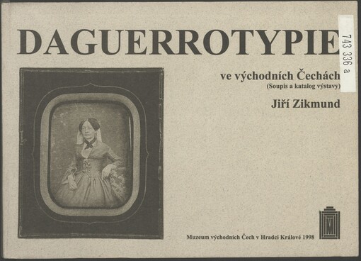Daguerrotypie ve východních Čechách: (soupis a katalog výstavy) : výstava 8. října-15. listopadu 1998, Muzeum východních Čech v Hradci Králové