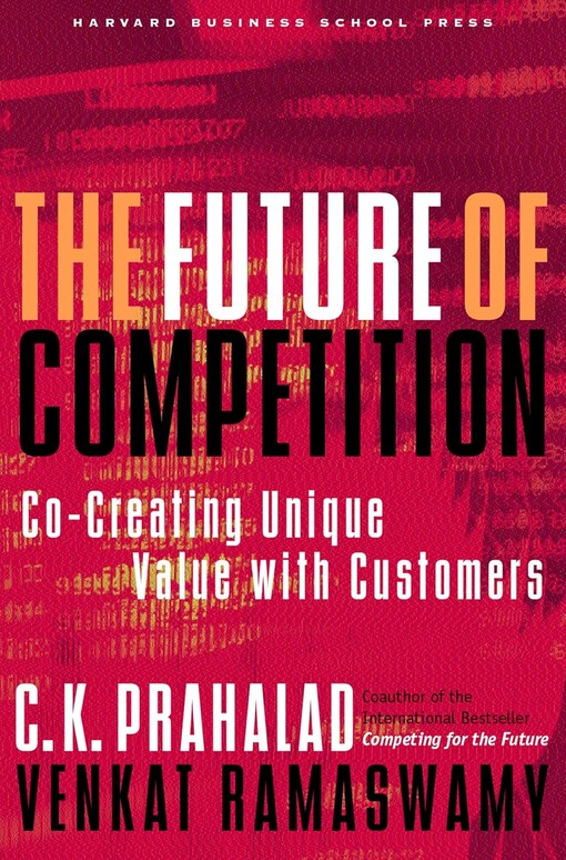 The Future of Competition: Co-Creating Unique Value With Customers