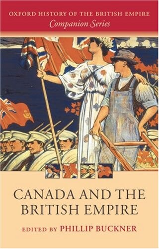 Canada and the British Empire (The Oxford History of the British Empire Companion Series)