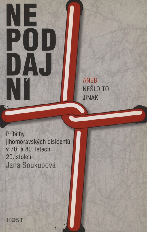 Nepoddajní, aneb, Nešlo to jinak: příběhy jihomoravských disidentů v 70. a 80. letech 20. století