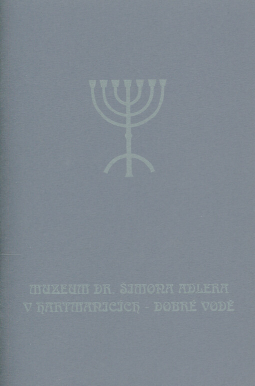 Muzeum PhDr. Šimona Adlera v Hartmanicích - Dobré Vodě = Dr. Simon Adler's Museum in Hartmanice - Dobrá Voda