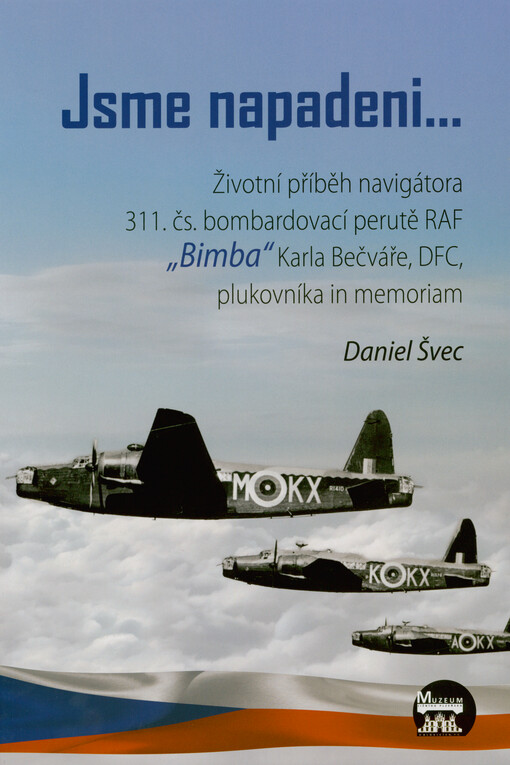 Jsme napadeni... : životní příběh navigátora 311. čs. bombardovací perutě RAF „Bimba“ Karla Bečváře, DFC, plukovníka in memoriam