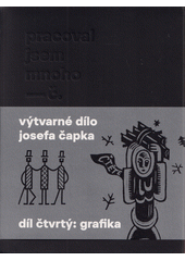 Pracoval jsem mnoho - č. : soupis výtvarného díla Josefa Čapka. Díl čtvrtý, Grafika  (odkaz v elektronickém katalogu)