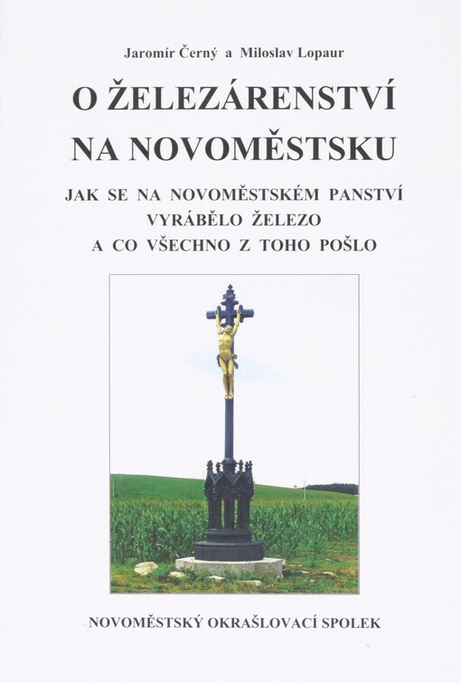 O železárenství na Novoměstsku :jak se na novoměstském panství vyrábělo železo a co všechno z toho pošlo