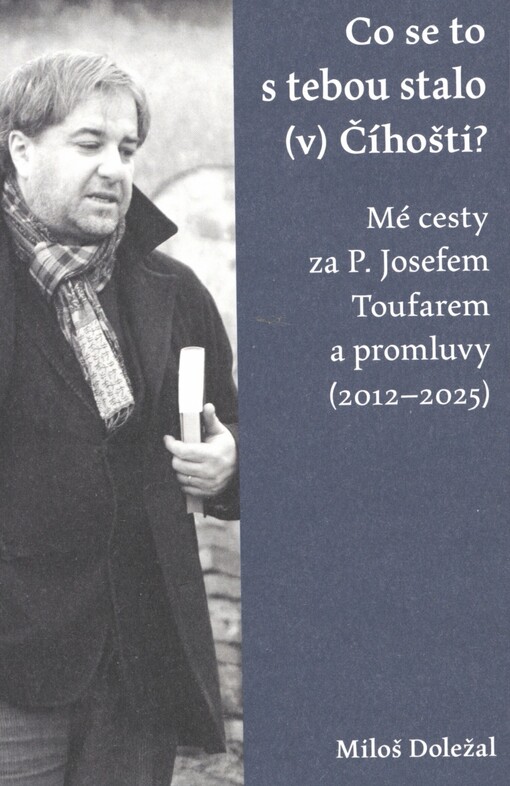 Co se to s tebou stalo (v) Číhošti?: mé cesty za P. Josefem Toufarem a promluvy (2012-2025)
