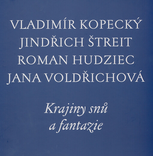 Vladimír Kopecký, Jindřich Štreit, Roman Hudziec, Jana Voldřichová : krajiny snů a fantazie