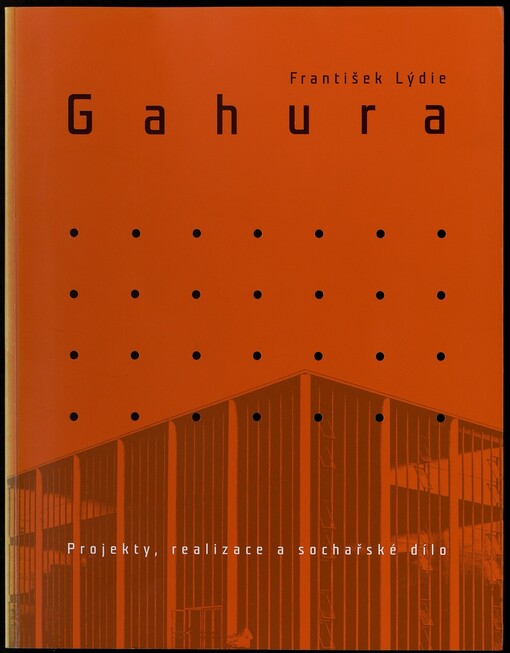 František Lýdie Gahura :1891-1958 : projekty, realizace a sochařské dílo