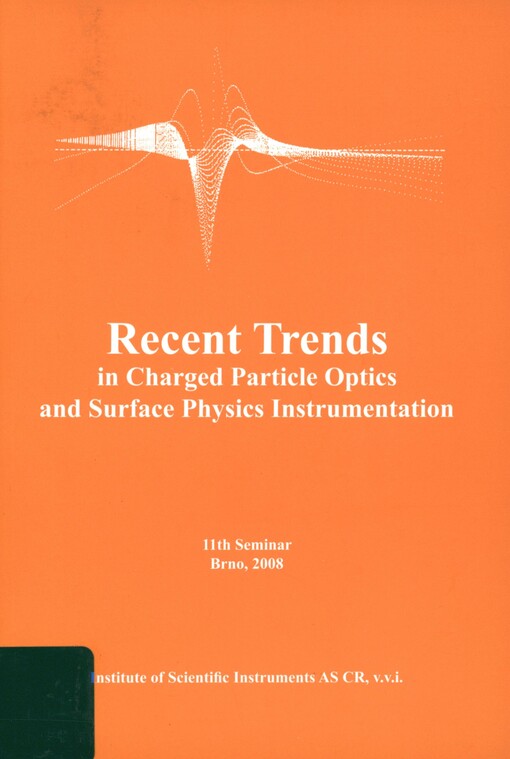 Recent trends in charged particle optics and surface physics instrumentation: proceedings of the 11th International seminar, held in Skalský dvůr near Brno, Czech Republic, from July 14 to 18, 2008, organized by the Institute of Scientific Instruments AS CR, v.v.i.