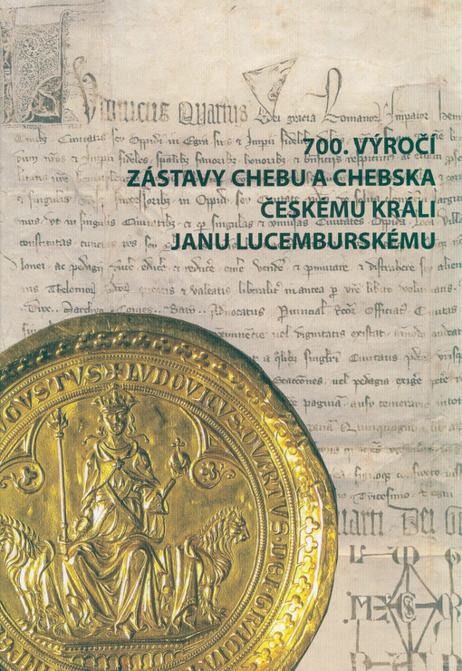 700. výročí zástavy Chebu a Chebska českému králi Janu Lucemburskému : sborník příspěvků z mezinárodní konference konané v Chebu 4.-5. října 2022 = 700-jähriges Jubiläum der Verpfändung der Stadt Eger und des Egerlandes an den böhmischen König Johann von Luxemburg : Tagungsband zur internationalen Konferenz Eger 4.-5. Oktober 2022