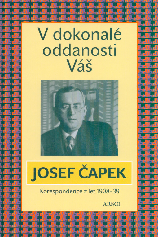 V dokonalé oddanosti Váš : korespondence z let 1908-1939