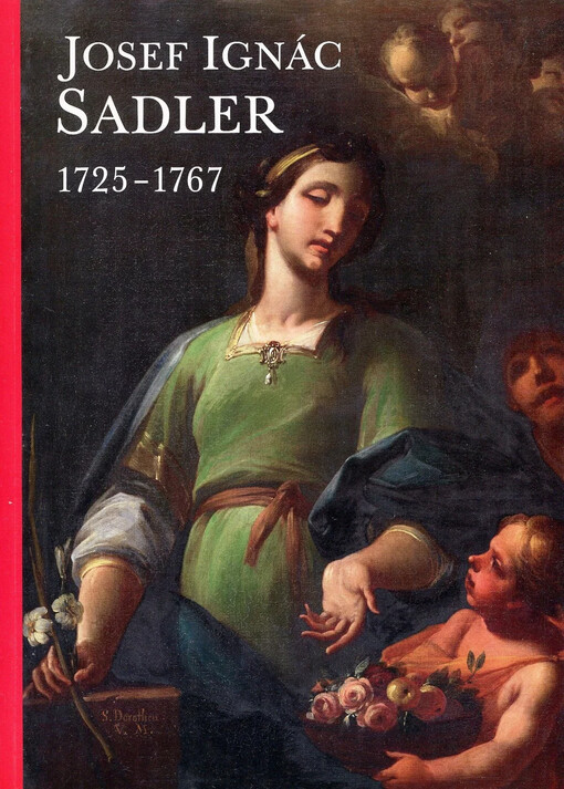 Josef Ignác Sadler 1725-1767 :[Muzeum umění Olomouc - Arcidiecézní muzeum Olomouc, Galerie : 18. května - 28. srpna 2011]