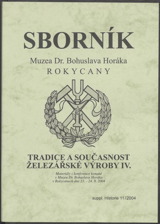 Tradice a současnost železářské výroby IV. :materiály z konference konané v Muzeu Dr. Bohuslava Horáka v Rokycanech ve dnech 23.-24.9.2004