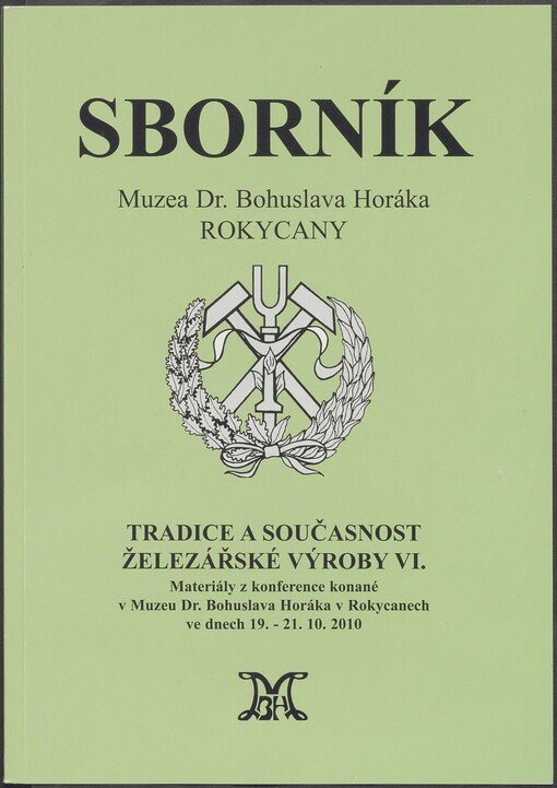 Tradice a současnost železářské výroby VI: materiály z konference konané v Muzeu Dr. Bohuslava Horáka v Rokycanech ve dnech 19.-21.10. 2010
