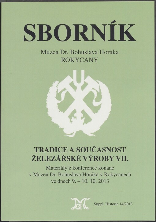 Tradice a současnost železářské výroby VII: materiály z konference konané v Muzeu Dr. Bohuslava Horáka v Rokycanech ve dnech 9.-10.10. 2013