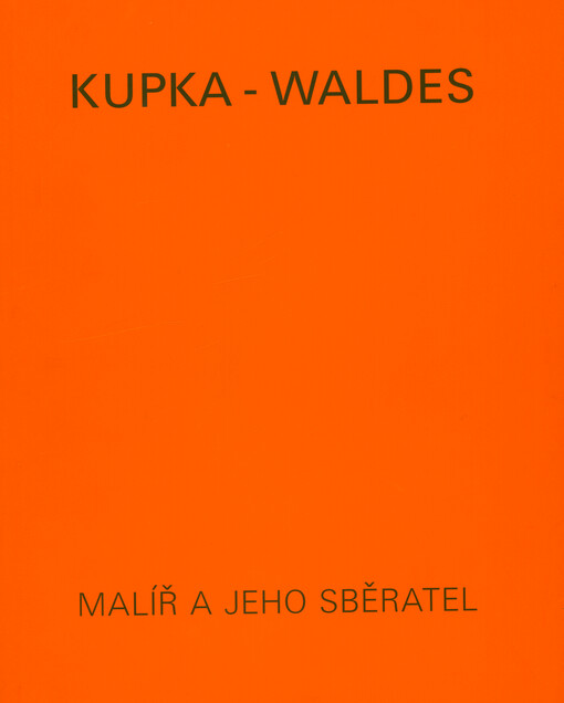 Kupka - Waldes : malíř a jeho sběratel : dílo Františka Kupky ve sbírce Jindřicha Waldesa