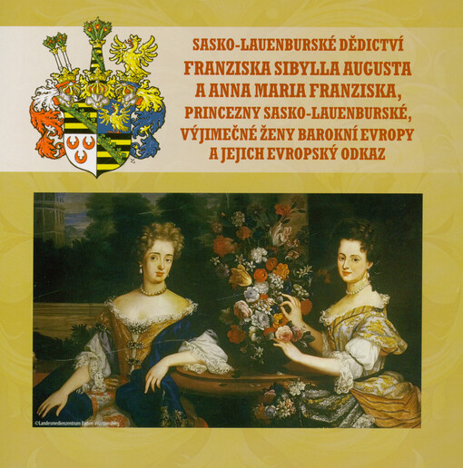 Sasko-lauenburské dědictví : Franziska Sibylla Augusta a Anna Maria Franziska, princezny sasko-lauenburské : výjimečné ženy barokní Evropy a jejich evropský odkaz