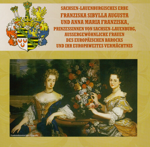 Sachsen-Lauenburgisches Erbe : Franziska Sibylla Augusta und Anna Maria Franziska, Prinzessinnen von Sachsen-Lauenburg : aussergewöhnliche Frauen des Europäisches Barocks und ihr Europaweites Vermächtnis