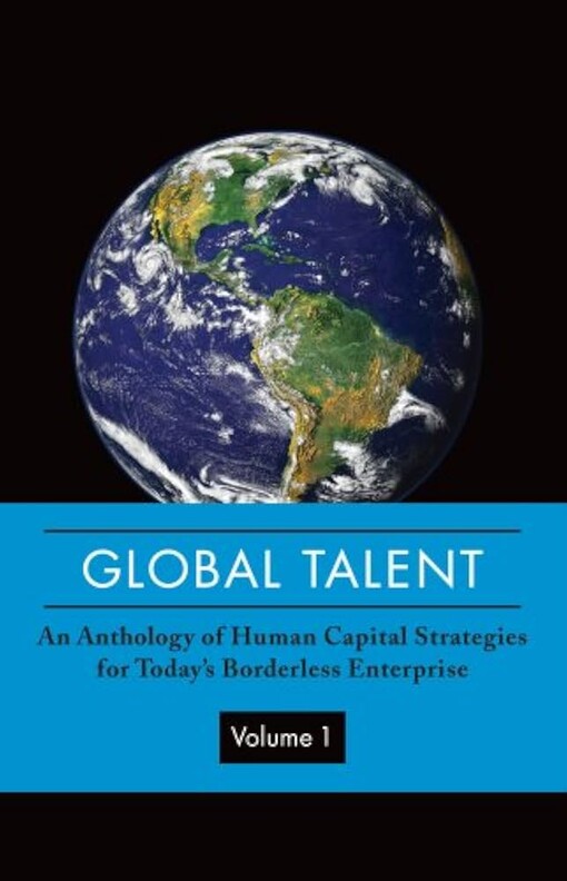 Global Talent: An Anthology of Human Capital Strategies for Today's Borderless Enterprise