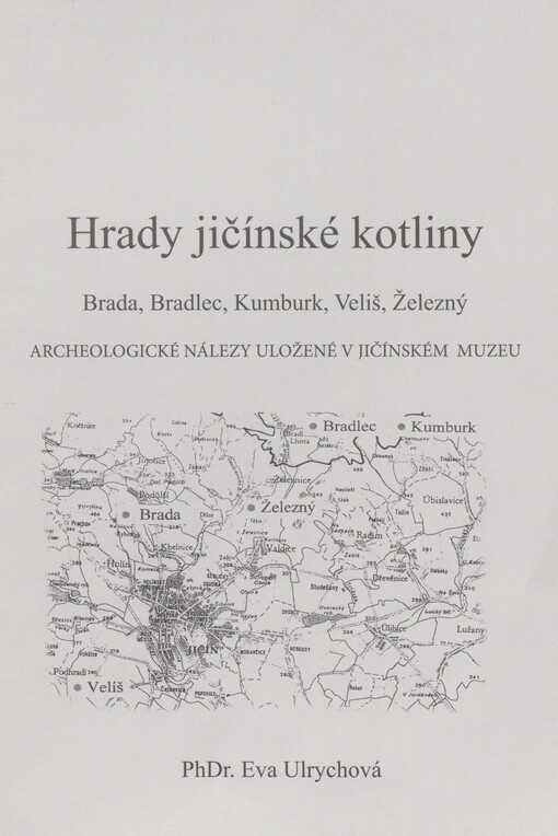 Hrady jičínské kotliny: Brada, Bradlec, Kumburk, Veliš, Železný : archeologické nálezy uložené v jičínském muzeu