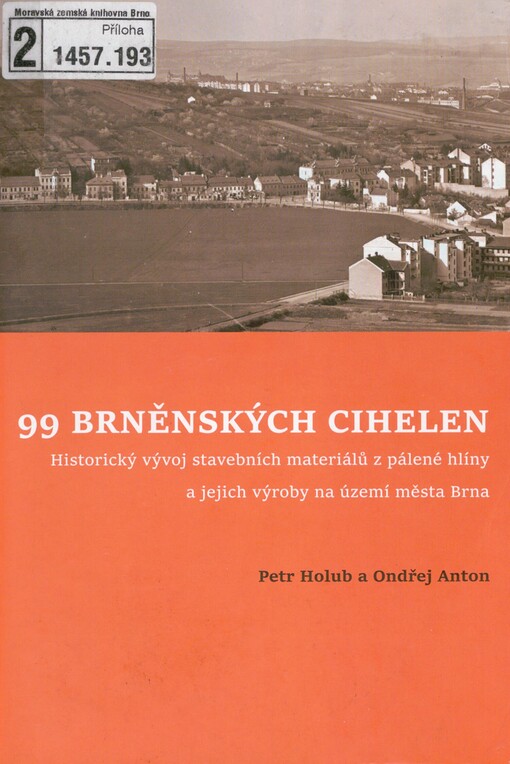 99 brněnských cihelen: historický vývoj stavebních materiálů z pálené hlíny a jejich výroby na území města Brna : kritický katalog výstavy konané ve dnech 16.9.-31.12.2020 v prostorách Fakulty stavební VUT v Brně
