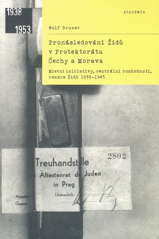 Pronásledování Židů v Protektorátu Čechy a Morava: místní iniciativy, centrální rozhodnutí, reakce Židů 1939-1945