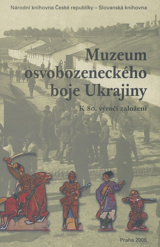 Muzeum osvobozeneckého boje Ukrajiny: k 80. výročí založení : sborník příspěvků z konference (Praha, 12.-14. října 2005) = Muzej vyzvol'noji borot'by Ukrajiny : do 80-ji rìčnycì zasnuvannja : zbìrnik materìalìv konferencìji (Praha, 12-14 žovtnja 2005 r.) = The Museum of the Struggle for Liberation of Ukraine : in commemoration of 80th anniversary : proceedings of a conference (Prague, October 12th to 14 th 2005)
