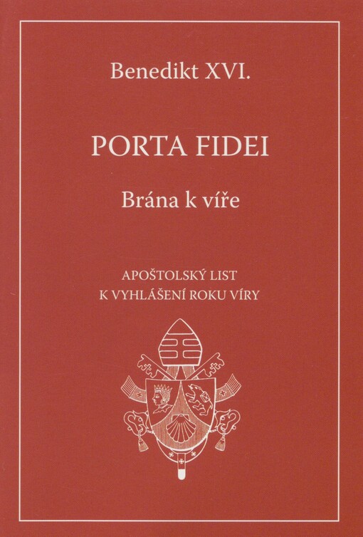Porta fidei =: Brána k víře : apoštolský list daný motu proprio k vyhlášení Roku víry [z 11. října 2011]
