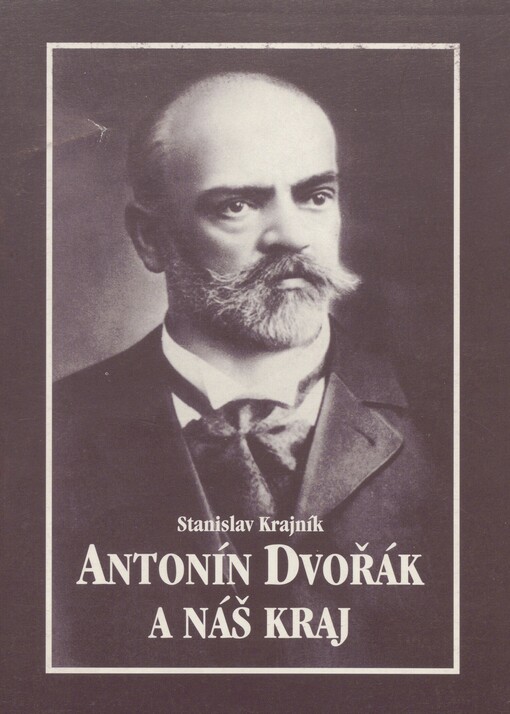 Antonín Dvořák a náš kraj: vztahy Antonína Dvořáka a jeho rodiny ke Slánsku a Kladensku
